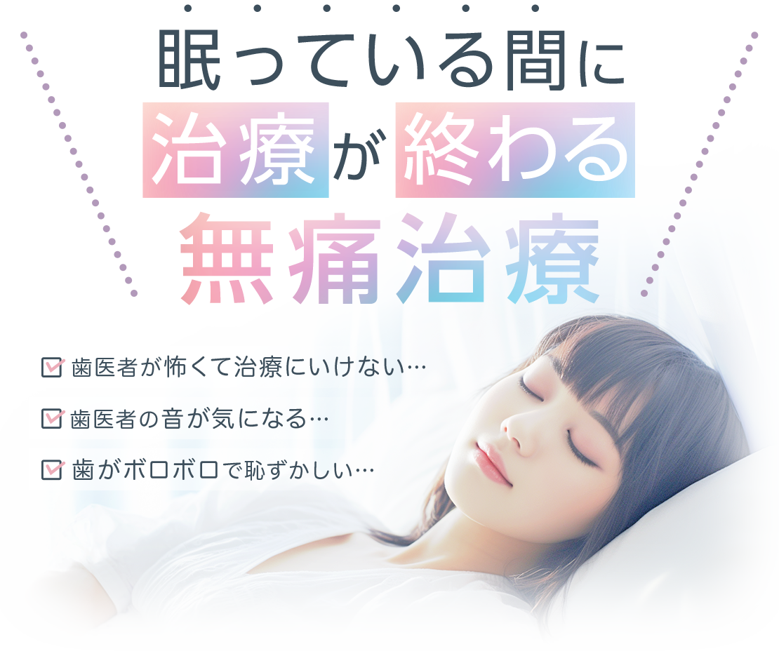 眠っている間に治療が終わる 無痛治療